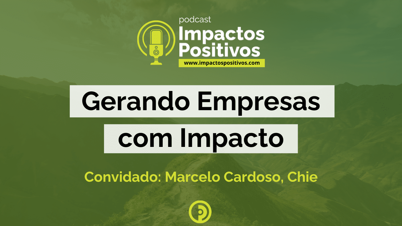 Podcast Impactos Positivos 2024 - Gerando Empresas com Impacto