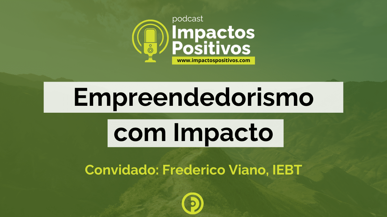 Podcast Impactos Positivos - Empreendedorismo com Impacto