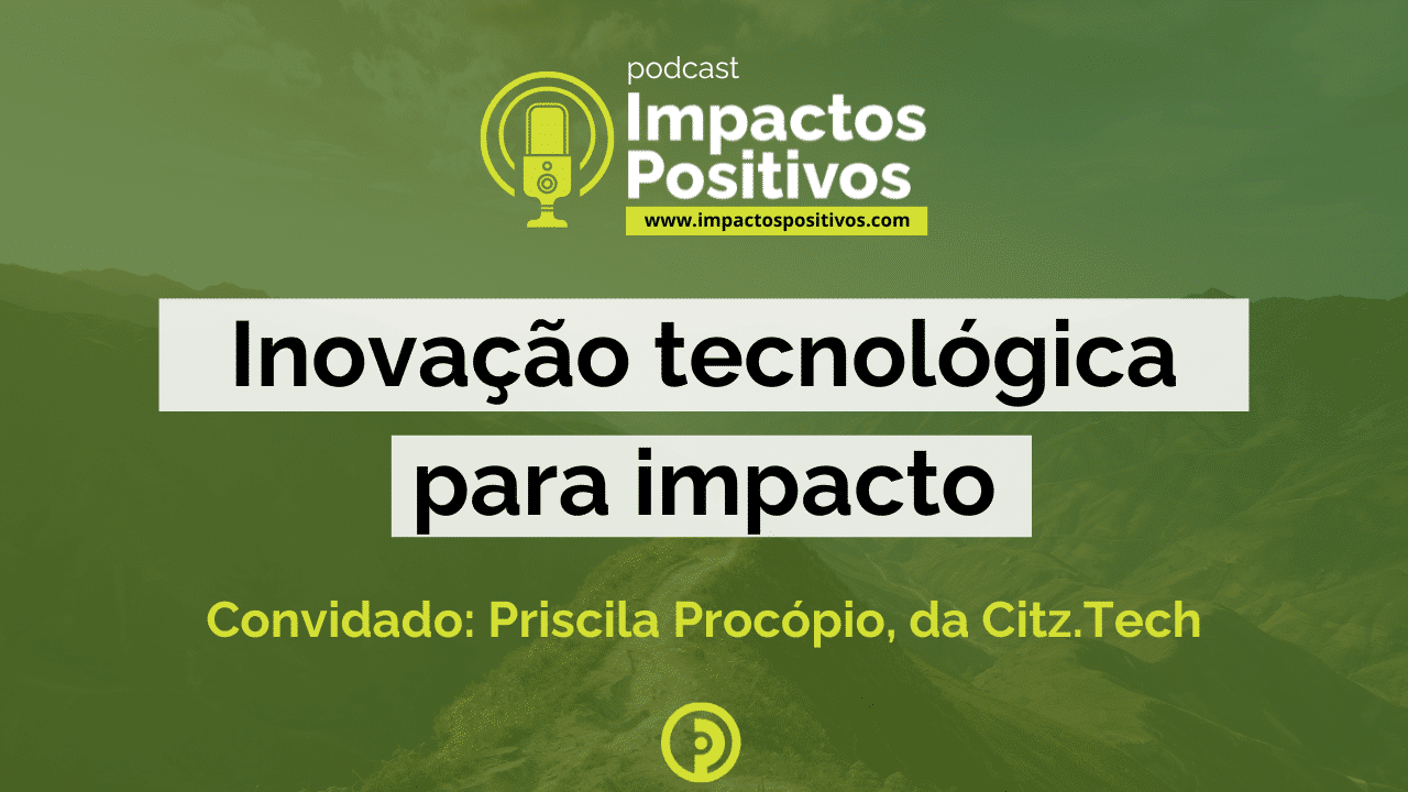 Podcast Impactos Positivos 2024: Inovação tecnológica para impacto